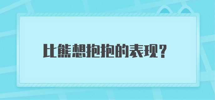 比熊想抱抱的表现？