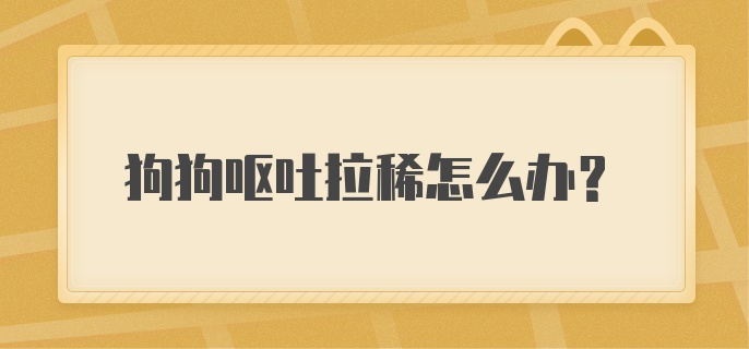 狗狗呕吐拉稀怎么办？