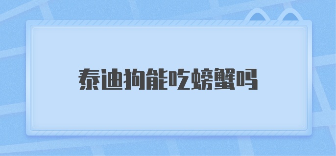 泰迪狗能吃螃蟹吗