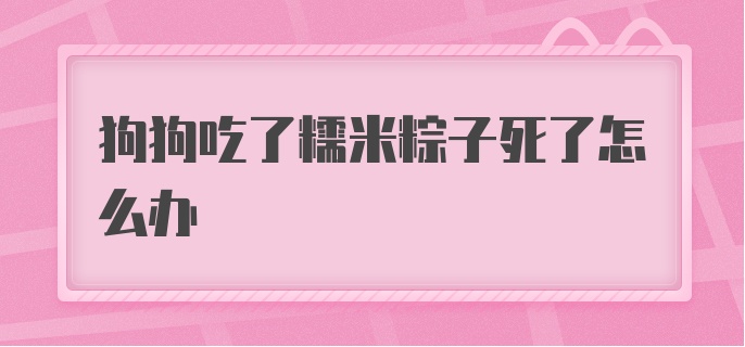 狗狗吃了糯米粽子死了怎么办