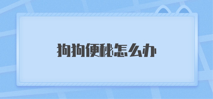 狗狗便秘了怎么办