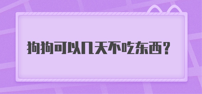 狗狗可以几天不吃东西？