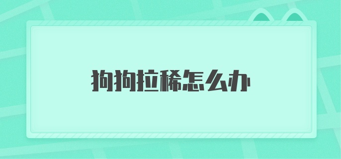 狗狗拉稀怎么办