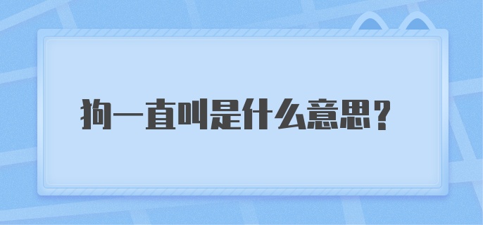 狗一直叫是什么意思？