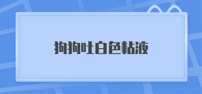 狗狗吐白色粘液