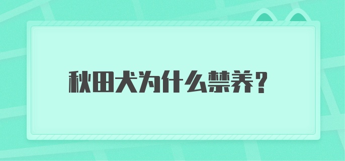 秋田犬为什么禁养？