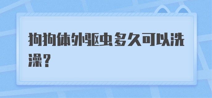 狗狗体外驱虫多久可以洗澡？