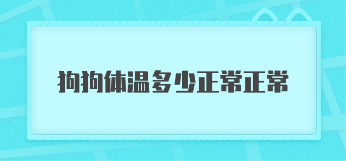 狗狗体温多少正常正常