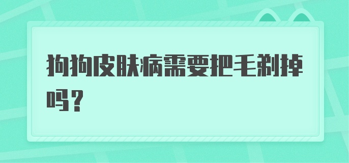 狗狗皮肤病需要把毛剃掉吗？