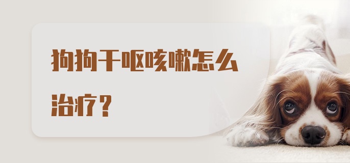 狗狗干呕咳嗽怎么治疗？