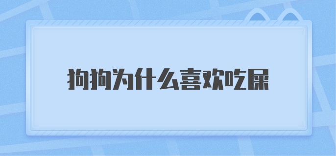 狗狗为什么喜欢吃屎