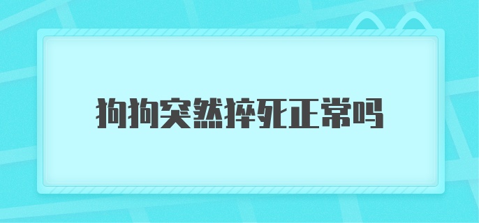 狗狗突然猝死正常吗