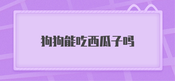 狗狗能吃西瓜子吗