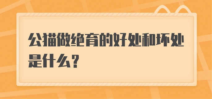 公猫做绝育的好处和坏处是什么？