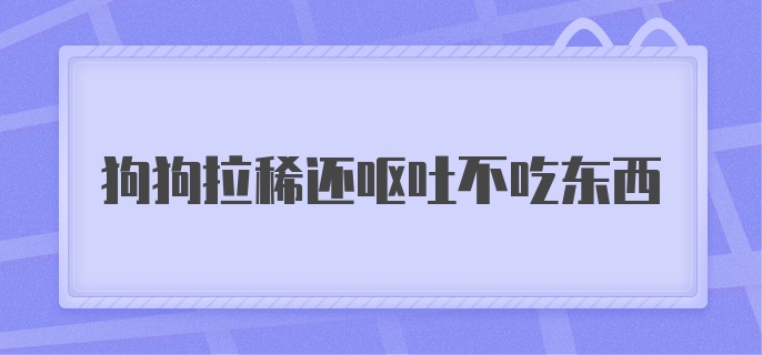 狗狗拉稀还呕吐不吃东西