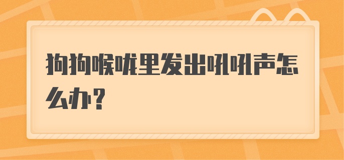 狗狗喉咙里发出吼吼声怎么办？