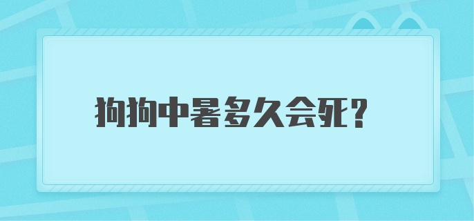 狗狗中暑多久会死？