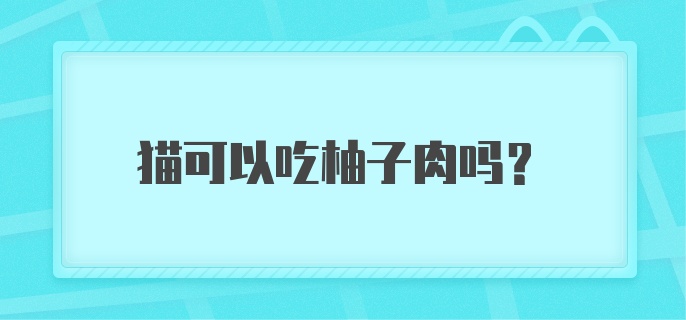 猫可以吃柚子肉吗？