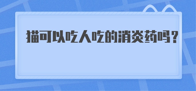 猫可以吃人吃的消炎药吗？