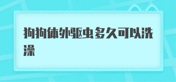 狗狗体外驱虫多久可以洗澡