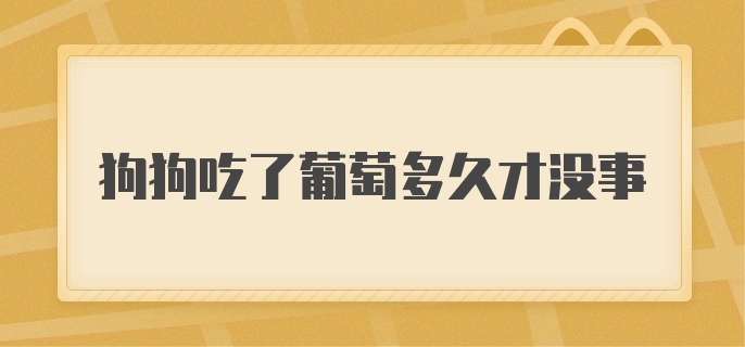 狗狗吃了葡萄多久才没事