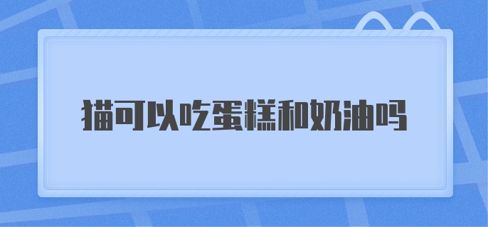 猫可以吃蛋糕和奶油吗