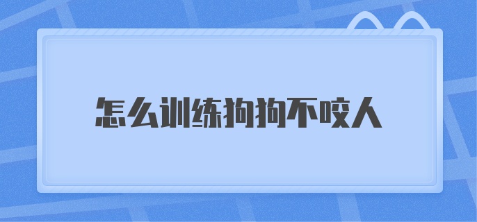 怎么训练狗狗不咬人