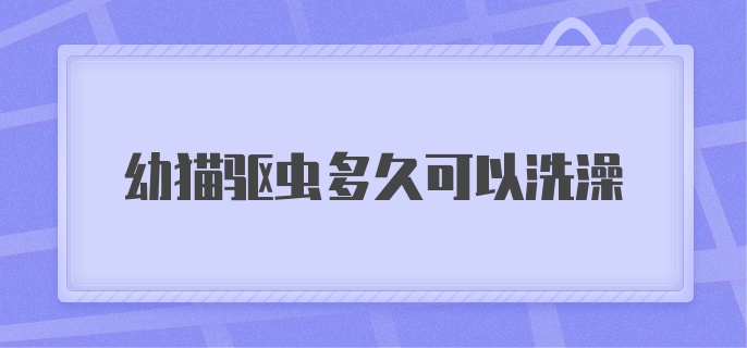 幼猫驱虫多久可以洗澡