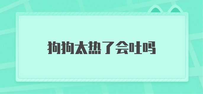 狗狗太热了会吐吗