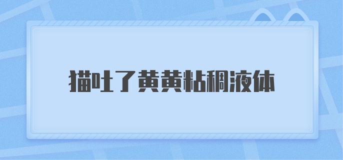 猫吐了黄黄粘稠液体