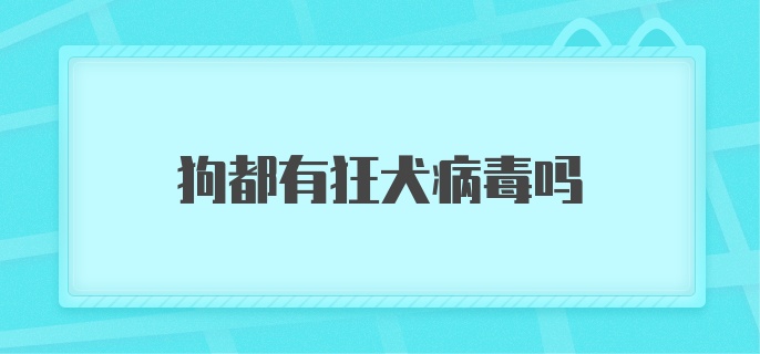 狗都有狂犬病毒吗