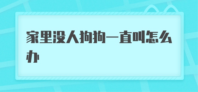 家里没人狗狗一直叫怎么办