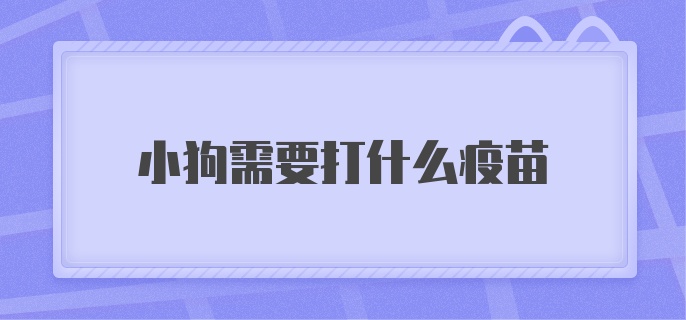 小狗需要打什么疫苗