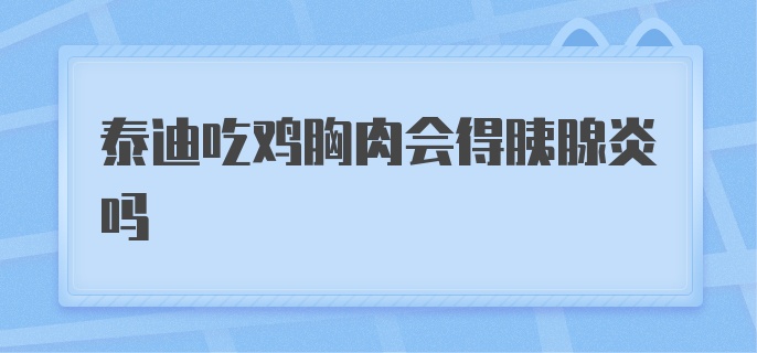 泰迪吃鸡胸肉会得胰腺炎吗