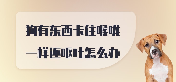 狗有东西卡住喉咙一样还呕吐怎么办