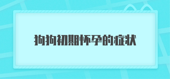 狗狗初期怀孕的症状