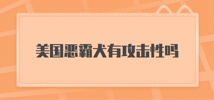 美国恶霸犬有攻击性吗