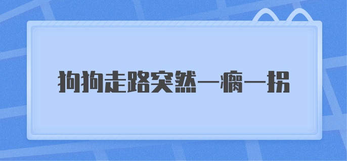 狗狗走路突然一瘸一拐