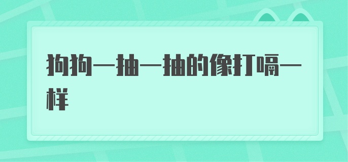 狗狗一抽一抽的像打嗝一样