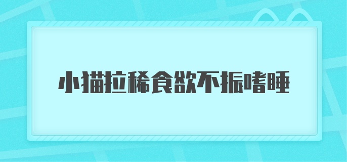 小猫拉稀食欲不振嗜睡