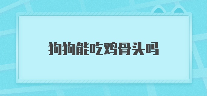 狗狗能吃鸡骨头吗