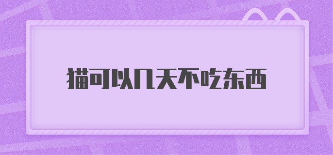 猫可以几天不吃东西