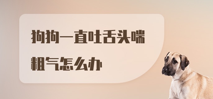 狗狗一直吐舌头喘粗气怎么办