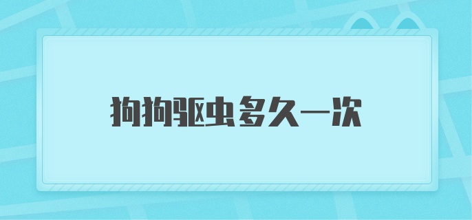 狗狗驱虫多久一次