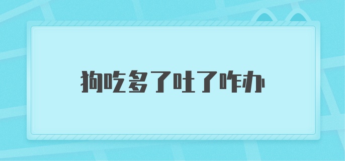 狗吃多了吐了咋办