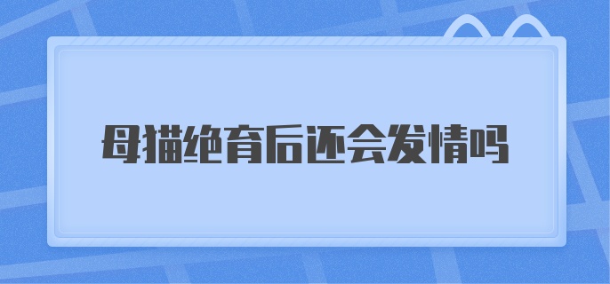 母猫绝育后还会发情吗