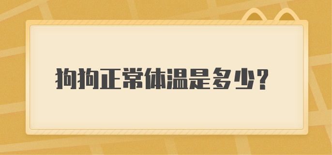 狗狗正常体温是多少？