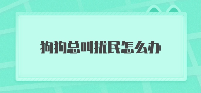 狗狗总叫扰民怎么办