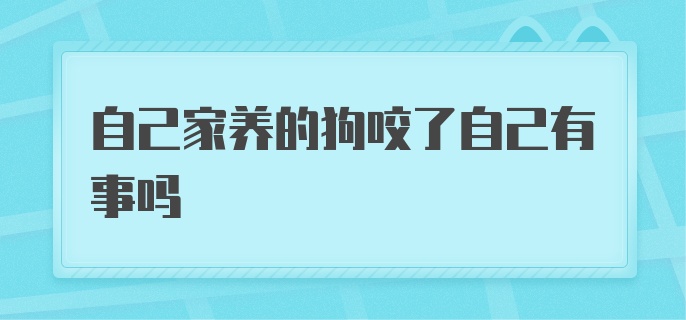 自己家养的狗咬了自己有事吗