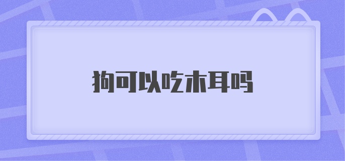 狗可以吃木耳吗